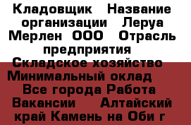 Кладовщик › Название организации ­ Леруа Мерлен, ООО › Отрасль предприятия ­ Складское хозяйство › Минимальный оклад ­ 1 - Все города Работа » Вакансии   . Алтайский край,Камень-на-Оби г.